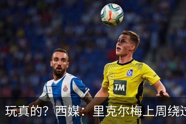 玩真的？西媒：里克尔梅上周绕过经纪人，和哈兰德父亲达预备协议